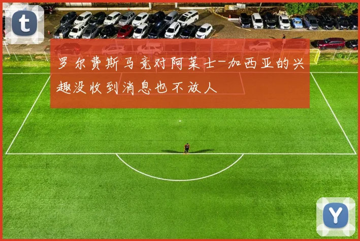 罗尔费斯马竞对阿莱士-加西亚的兴趣没收到消息也不放人