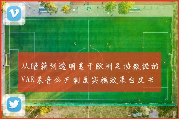 从暗箱到透明基于欧洲足协数据的VAR录音公开制度实施效果白皮书